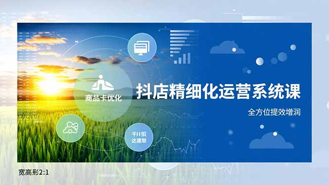 抖店精细化运营系统课，商品卡优化、达人建联、千川投放，全方位提效增润-知芽创业社