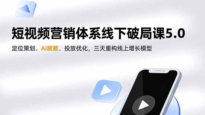 短视频营销体系线下破局课5.0，定位策划、AI赋能、投放优化，三天重构线上增长模型-小艾项目网