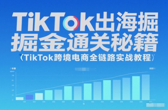 TikTok出海掘金通关秘籍，TikTok跨境电商全链路实战教程-知芽创业社