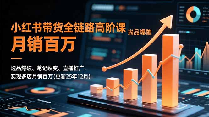 小红书带货全链路高阶课，选品爆破、笔记裂变、直播推广，实现多店月销百万(更新25年12月-知芽创业社