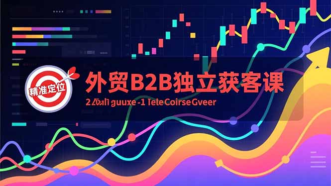 外贸B2B独立获客课，Facebook主页搭建、消息互动广告、精准定位，打造高询盘系统-小艾项目网