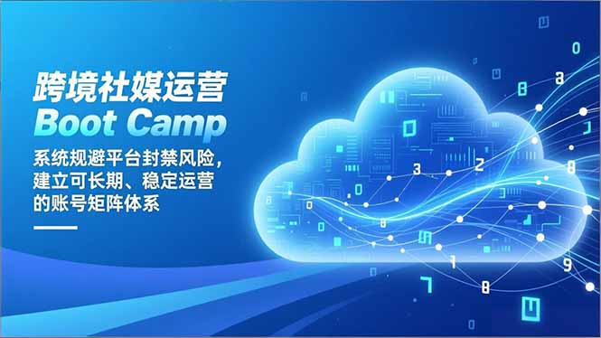 跨境社媒运营Boot Camp：系统规避平台封禁风险，建立可长期、稳定运营的账号矩阵体系-知芽创业社