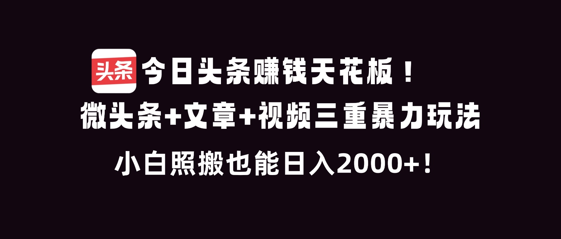 今日头条赚钱天花板！微头条+文章+视频三重暴利玩法，小白照搬也能日人2000+-知芽创业社