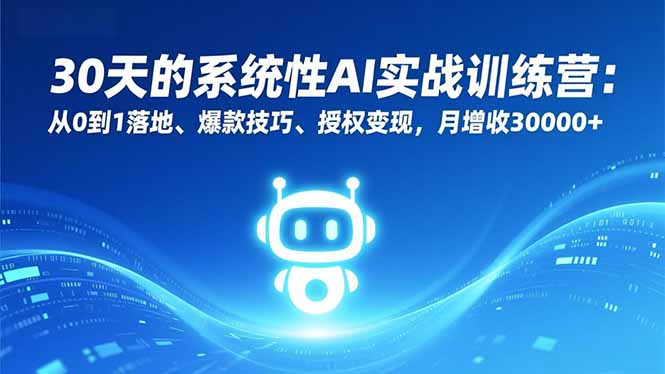 30天的系统性AI实战训练营：从0到1落地、爆款技巧、授权变现，月增收30000+-知芽创业社