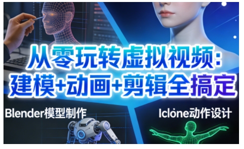 从零玩转虚拟视频：建模+动画+剪辑全搞定，轻松创作出专业级的虚拟视频内容-知芽创业社