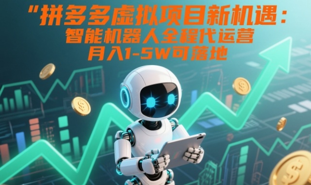 拼多多虚拟项目新机遇：智能机器人全程代运营，月入1-5W可落地【揭秘】-知芽创业社