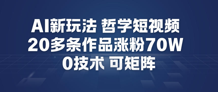 AI新玩法哲学短视频制作教学，20多条作品涨粉70W，0成本赛道，可矩阵-知芽创业社