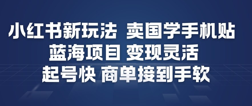 小红书新玩法，卖国学手机贴，蓝海项目，变现灵活，起号快，商单接到手软-小艾项目网