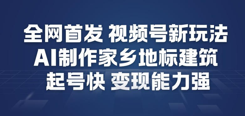 全网首发，视频号新玩法，AI制作家乡地标建筑，起号快，变现能力强-知芽创业社