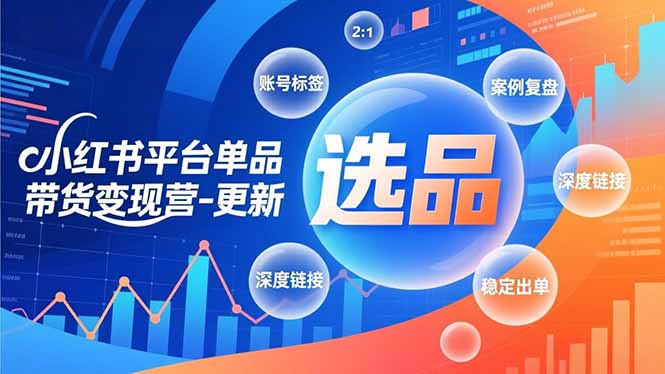 小红书平台单品带货变现营-更新，极致选品、账号标签、案例复盘，深度链接，快速启动稳定出单-小艾项目网