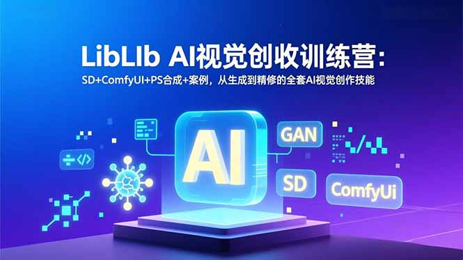 LibLIb AI视觉创收训练营：SD+ComfyUI+PS合成+案例，从生成到精修的全套AI视觉创作技能-知芽创业社