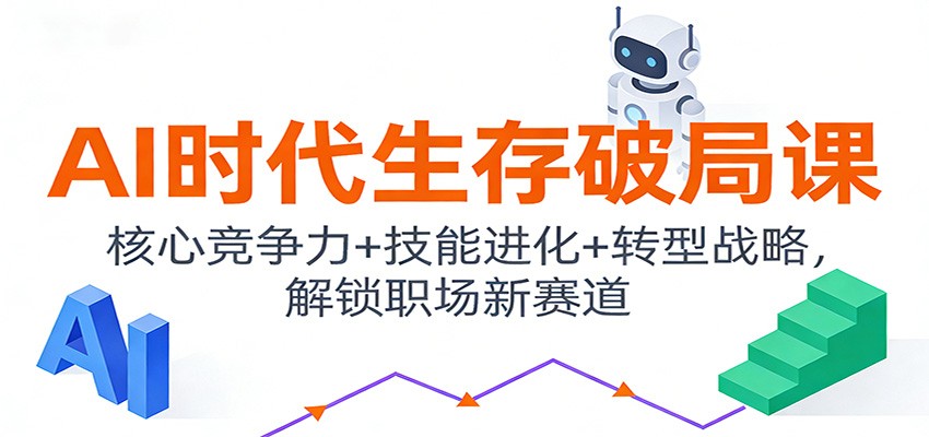 AI时代生存破局课：核心竞争力+技能进化+转型战略，解锁职场新赛道-知芽创业社