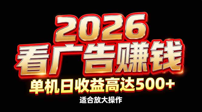 2026隐藏蓝海：看广告赚钱效率升级，单机日收益高达500+，适合放大操作-知芽创业社