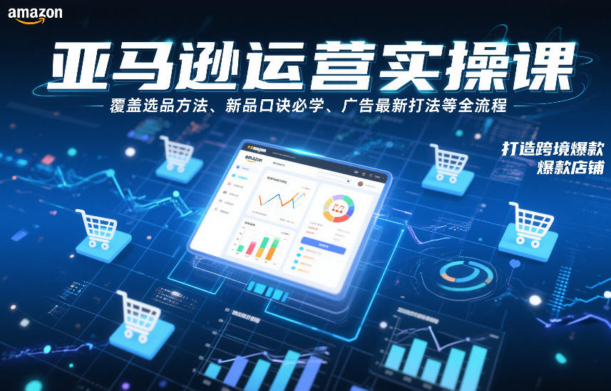 亚马逊运营实操课，覆盖选品方法、新品口诀必学、广告最新打法等全流程，打造跨境爆款店铺-知芽创业社