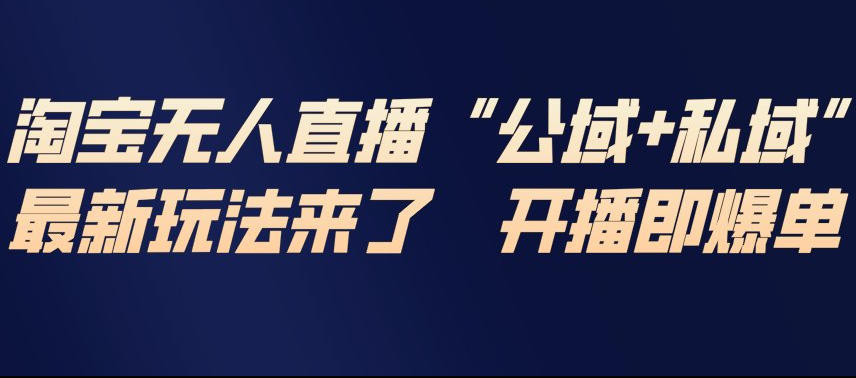 淘宝无人直播完整教程，公试+私域，最新玩法来了，开播即爆单-知芽创业社