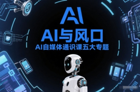 AI自媒体通识课五大专题，AI基础操作篇+AI生活娱乐篇+AI职场提效篇+AI自媒体实操篇+账号创作工具篇-知芽创业社
