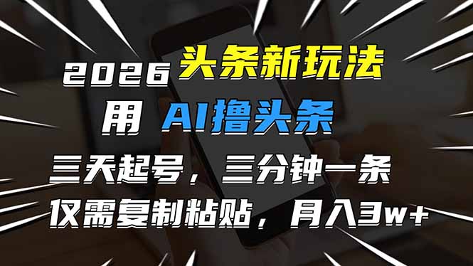 2026最新头条玩法，用AI撸头条，3天必起号，3分钟1条，只需要复制粘贴，简单月入3W+-知芽创业社
