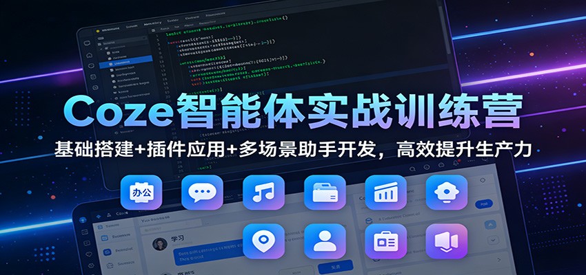 Coze智能体实战训练营：基础搭建+插件应用+多场景助手开发，高效提升生产力-知芽创业社