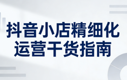 无缺·抖音店铺精细化运营干货指南新版(更新2026)-知芽创业社