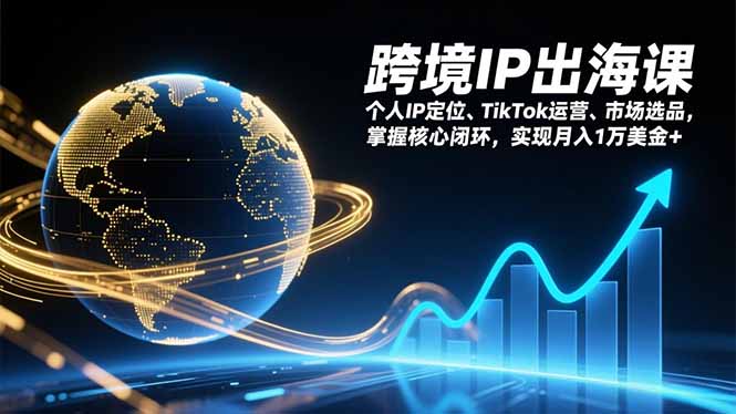 跨境IP出海课，个人IP定位、TikTok运营、市场选品，掌握核心闭环，实现月入1万美金+-知芽创业社