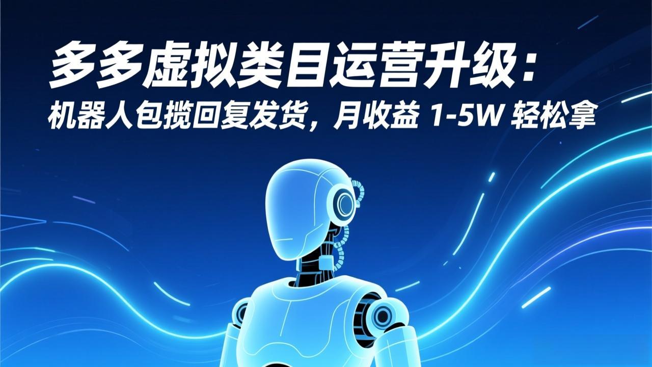 多多虚拟类目运营升级：机器人包揽回复发货，月收益 1-5W 轻松拿-知芽创业社