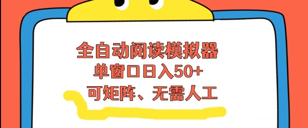 全自动阅读模拟器，单窗口50+靠高效流量获取收益，无需人工，可矩阵操作【揭秘】-知芽创业社