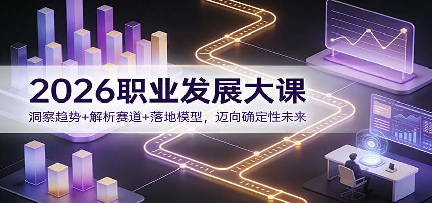 2026职业发展大课：洞察趋势+解析赛道+落地模型，迈向确定性未来-知芽创业社