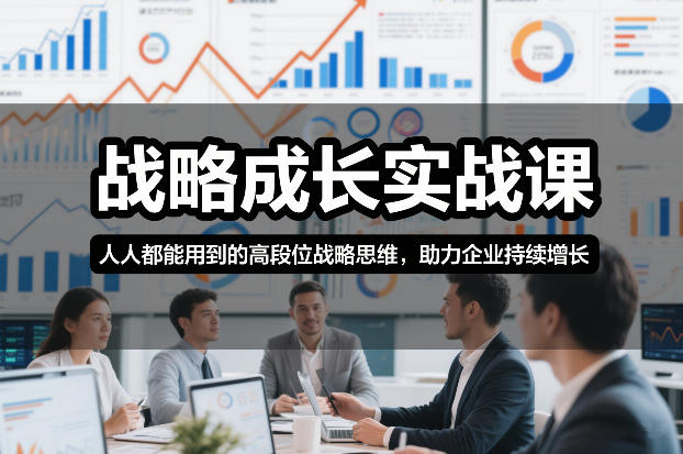 战略成长实战课，人人都能用到的高段位战略思维，助力企业持续增长-知芽创业社