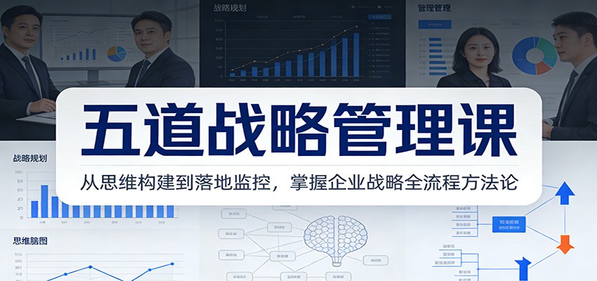 五道战略管理课：从思维构建到落地监控，掌握企业战略全流程方法论-知芽创业社