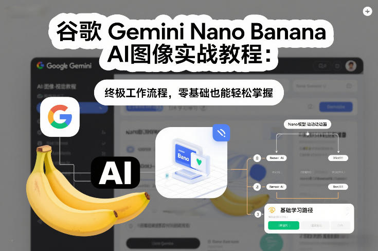 谷歌Gemini Nano Banana AI图像实战教程：终极工作流程，零基础也能轻松掌握-知芽创业社