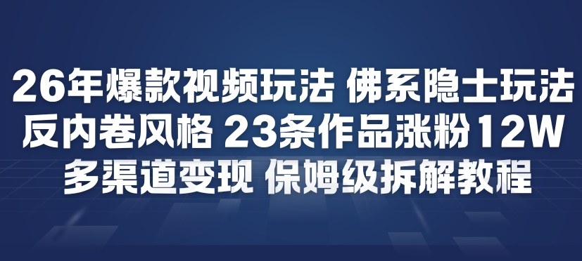 26年爆款短视频玩法，佛系隐士玩法，反内卷视频风格，23条作品涨粉12W，多渠道变现-知芽创业社