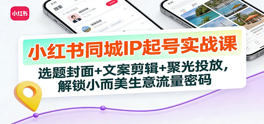 小红书同城IP起号实战课：选题封面+文案剪辑+聚光投放，解锁小而美生意流量密码-小艾项目网