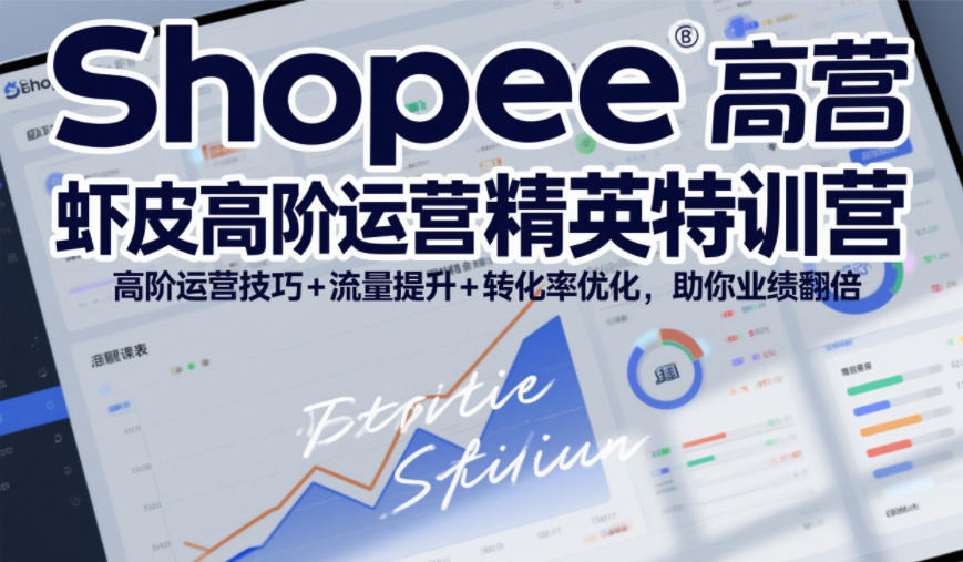 Shopee虾皮高阶运营精英特训营，高阶运营技巧+流量提升+转化率优化，助你业绩翻倍-知芽创业社