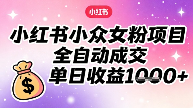 小红书小众女粉项目，全自动成交，单日收益多张-知芽创业社