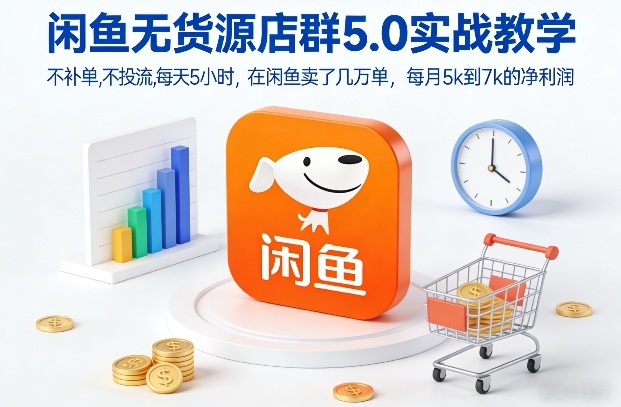 闲鱼无货源店群5.0实战教学，不补单，不投流，每天5小时，在闲鱼卖了几万单，每月5k到7k的净利润-知芽创业社
