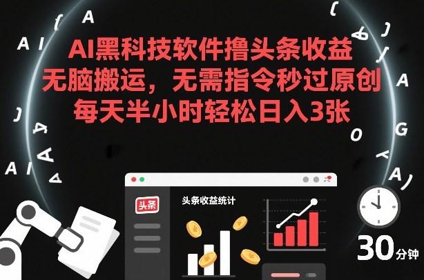 AI黑科技软件撸头条收益，无脑搬运，无需指令秒过原创，每天半小时轻松日入3张【揭秘】-知芽创业社