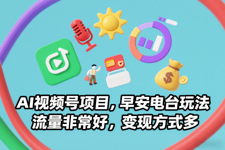 AI视频号项目，早安电台玩法，流量非常好，变现方式多-知芽创业社