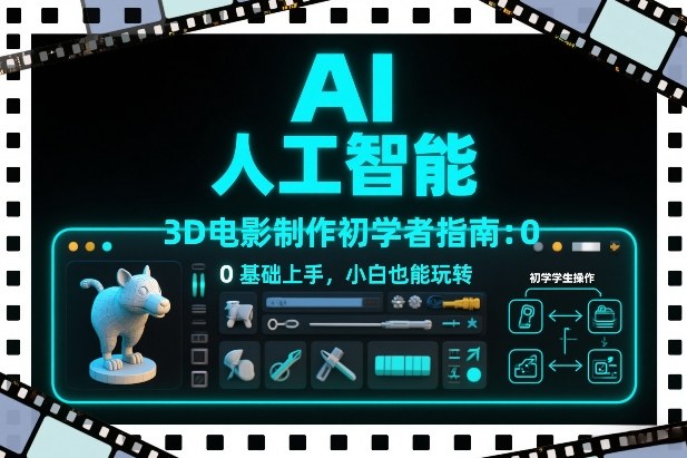AI人工智能3D电影制作初学者指南：0基础上手，小白也能玩转-知芽创业社