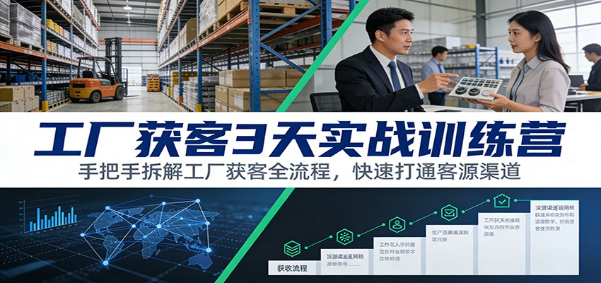 工厂获客3天实战训练营：手把手拆解工厂获客全流程，快速打通客源渠道-小艾项目网