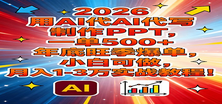 2026用AI代写制作PPT，一单500+，年底旺季爆单，小白可做，月入1-3万实战教程-知芽创业社