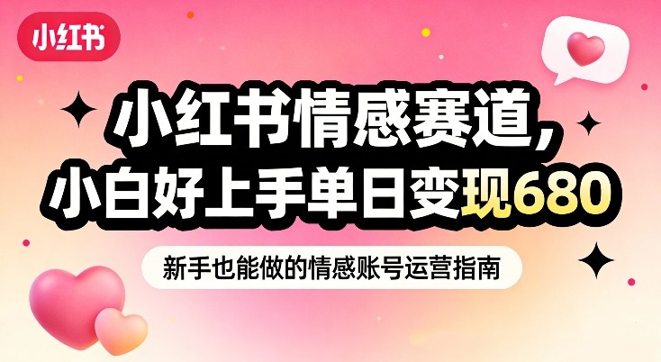 小红书情感赛道，抓准女性情绪刚需，小白好上手单日变现680-知芽创业社