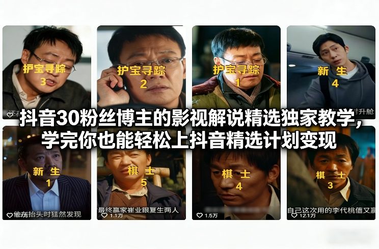 抖音30粉丝博主的影视解说精选独家教学，学完你也能轻松上抖音精选计划变现-知芽创业社