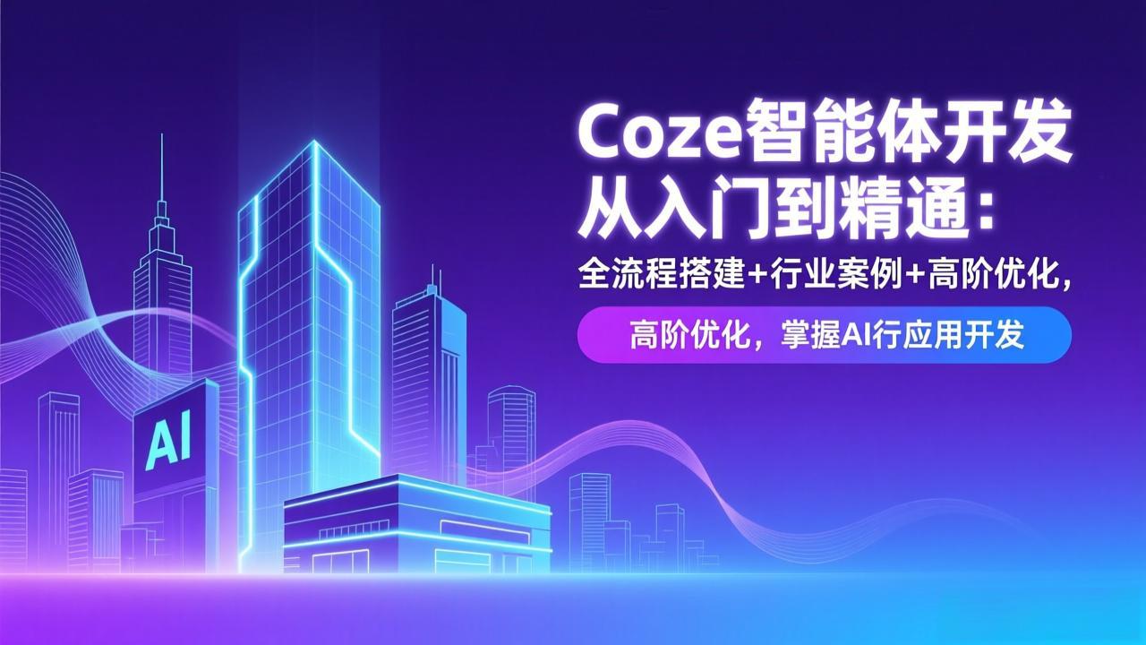 Coze智能体开发从入门到精通：全流程搭建+行业案例+高阶优化，掌握AI应用开发-知芽创业社