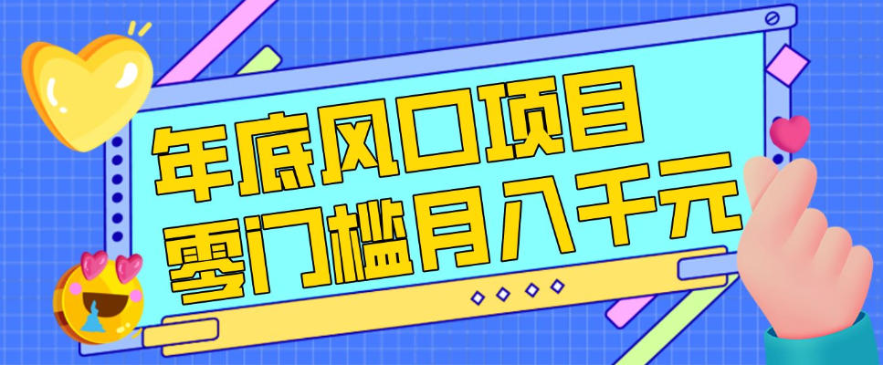 每年节假日年底风口项目，新人小白也能上手，零成本零门槛月入1w+(附渠道)【揭秘】-知芽创业社