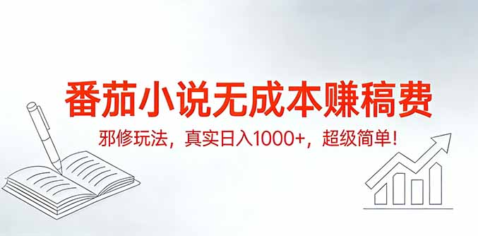 番茄小说无成本赚稿费邪修玩法，真实日入1000+，超级简单！-知芽创业社