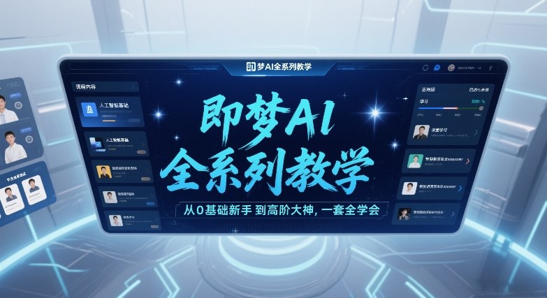 即梦AI全系列教学，从0基础新手到高阶大神，一套全学会-知芽创业社