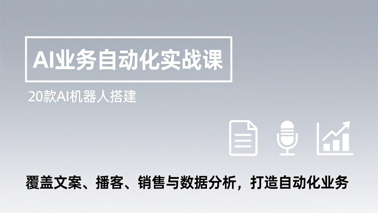 AI业务自动化实战课，20款AI机器人搭建，覆盖文案、播客、销售与数据分析，打造自动化业务-知芽创业社