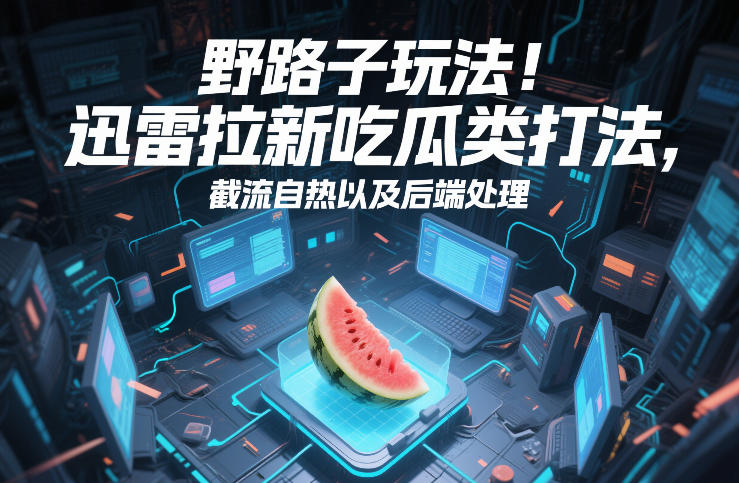 野路子玩法！迅雷拉新吃瓜类打法，截流自热以及后端处理-知芽创业社