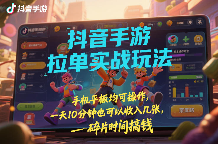 抖音手游拉单实战玩法，手机平板均可操作，一天10分钟也可以收入几张，碎片时间搞钱【揭秘】-知芽创业社