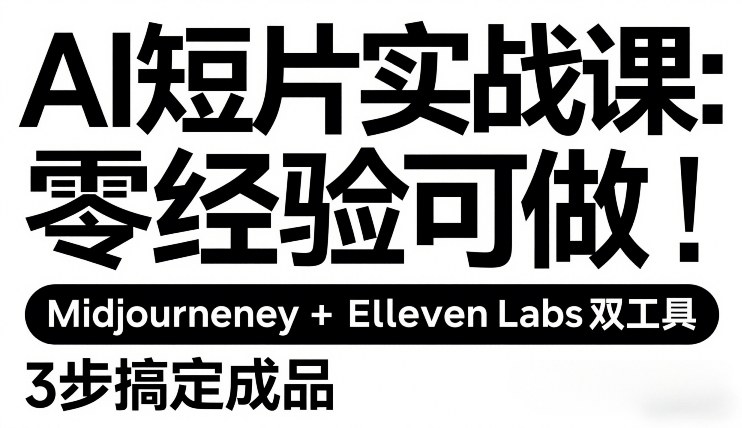 AI短片实战课：零经验可做，Midjourney+ElevenLabs双工具，3步搞定成品-知芽创业社